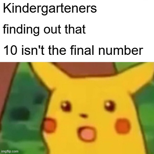 OMG 11 EXISTS????????? | Kindergarteners; finding out that; 10 isn't the final number | image tagged in memes,surprised pikachu | made w/ Imgflip meme maker