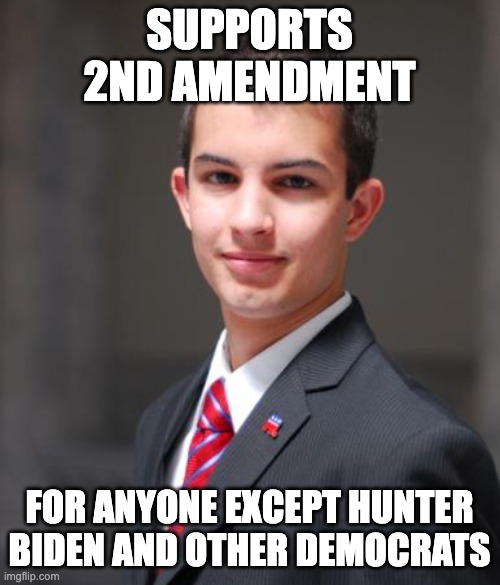 College Conservative  | SUPPORTS 2ND AMENDMENT FOR ANYONE EXCEPT HUNTER BIDEN AND OTHER DEMOCRATS | image tagged in college conservative | made w/ Imgflip meme maker