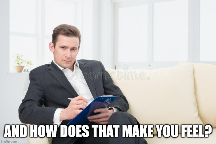 therapist | AND HOW DOES THAT MAKE YOU FEEL? | image tagged in therapist | made w/ Imgflip meme maker