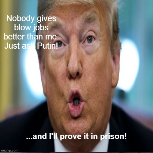 Nobody gives blow jobs better than me. Just ask Putin! ...and I'll prove it in prison! | made w/ Imgflip meme maker