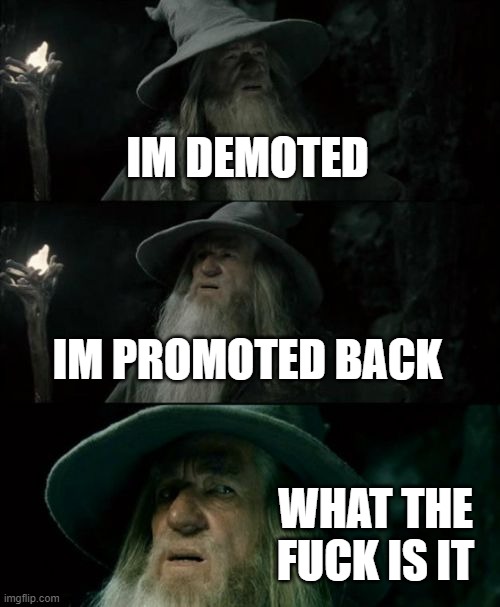 Confused Gandalf Meme | IM DEMOTED IM PROMOTED BACK WHAT THE FUCK IS IT | image tagged in memes,confused gandalf | made w/ Imgflip meme maker