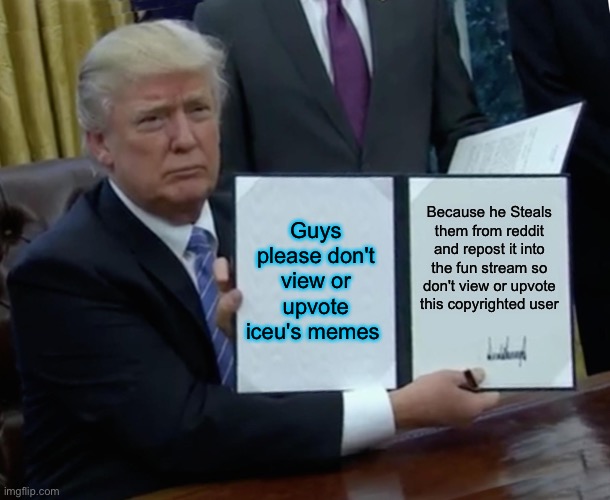 Iceu Copyrights memes | Guys please don't view or upvote iceu's memes; Because he Steals them from reddit and repost it into the fun stream so don't view or upvote this copyrighted user | image tagged in memes,trump bill signing,true,iceu,dark secrets,dont | made w/ Imgflip meme maker