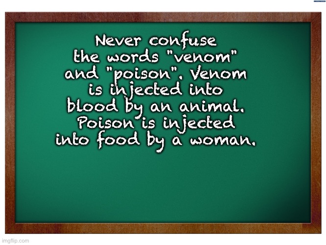 Poison | Never confuse the words "venom" and "poison". Venom is injected into blood by an animal. Poison is injected into food by a woman. | image tagged in green blank blackboard | made w/ Imgflip meme maker