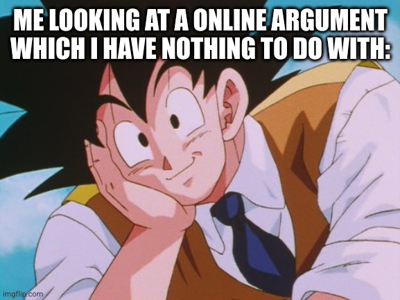 Condescending Goku Meme | ME LOOKING AT A ONLINE ARGUMENT WHICH I HAVE NOTHING TO DO WITH: | image tagged in memes,condescending goku | made w/ Imgflip meme maker