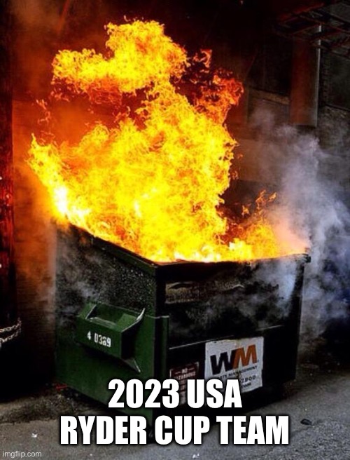 Dumpster Fire | 2023 USA RYDER CUP TEAM | image tagged in dumpster fire | made w/ Imgflip meme maker
