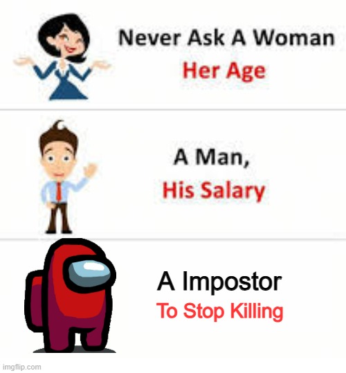 sus | A Impostor; To Stop Killing | image tagged in never ask a woman her age | made w/ Imgflip meme maker