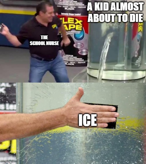 The icepack | A KID ALMOST ABOUT TO DIE; THE SCHOOL NURSE; ICE | image tagged in flex tape,ice,pain | made w/ Imgflip meme maker