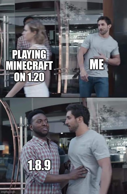 black guy stopping | ME; PLAYING MINECRAFT ON 1.20; 1.8.9 | image tagged in black guy stopping | made w/ Imgflip meme maker