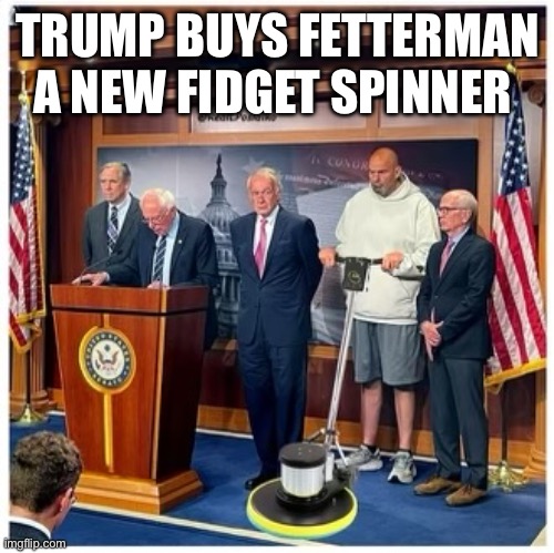 Fetterman | TRUMP BUYS FETTERMAN A NEW FIDGET SPINNER | image tagged in fetterman,memes,funny,gifs | made w/ Imgflip meme maker