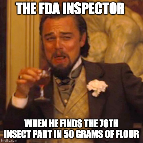You know we all eat bugs right? | THE FDA INSPECTOR; WHEN HE FINDS THE 76TH INSECT PART IN 50 GRAMS OF FLOUR | image tagged in memes,laughing leo,fda,insects,flour | made w/ Imgflip meme maker