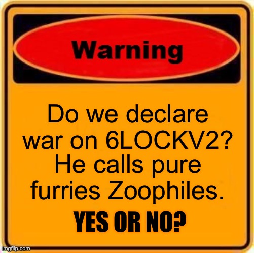 Warning Sign Meme | Do we declare war on 6LOCKV2? He calls pure furries Zoophiles. YES OR NO? | image tagged in memes,warning sign | made w/ Imgflip meme maker