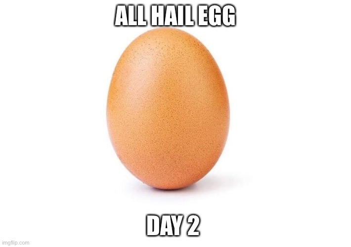 Eggbert | ALL HAIL EGG; DAY 2 | image tagged in eggbert | made w/ Imgflip meme maker