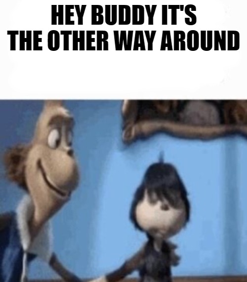 HEY BUDDY IT'S THE OTHER WAY AROUND | image tagged in hey buddy | made w/ Imgflip meme maker