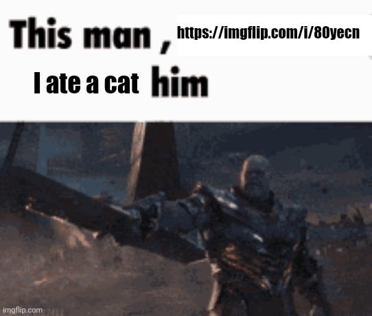 This man, _____ him | https://imgflip.com/i/80yecn; I ate a cat | image tagged in this man _____ him | made w/ Imgflip meme maker
