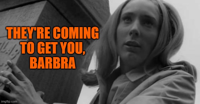 halloween | THEY'RE COMING
 TO GET YOU, 
BARBRA | image tagged in halloween | made w/ Imgflip meme maker