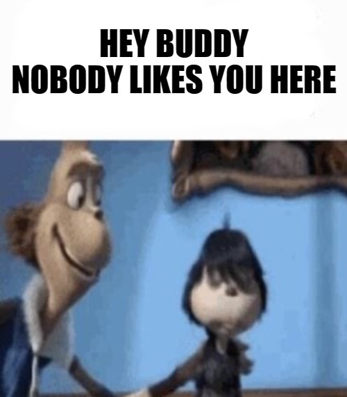 HEY BUDDY NOBODY LIKES YOU HERE | made w/ Imgflip meme maker