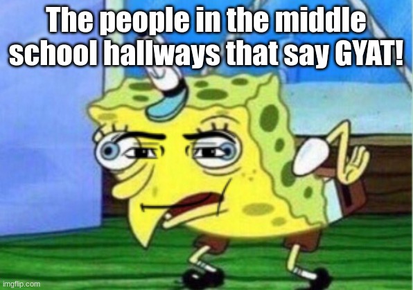 Mocking Spongebob | The people in the middle school hallways that say GYAT! | image tagged in memes,mocking spongebob | made w/ Imgflip meme maker