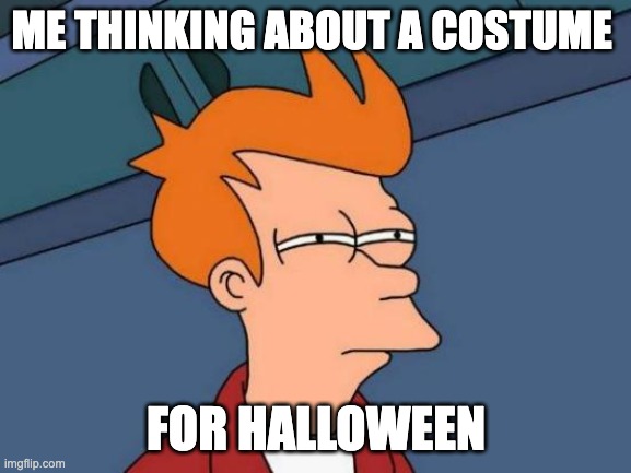 Futurama Fry | ME THINKING ABOUT A COSTUME; FOR HALLOWEEN | image tagged in memes,futurama fry | made w/ Imgflip meme maker
