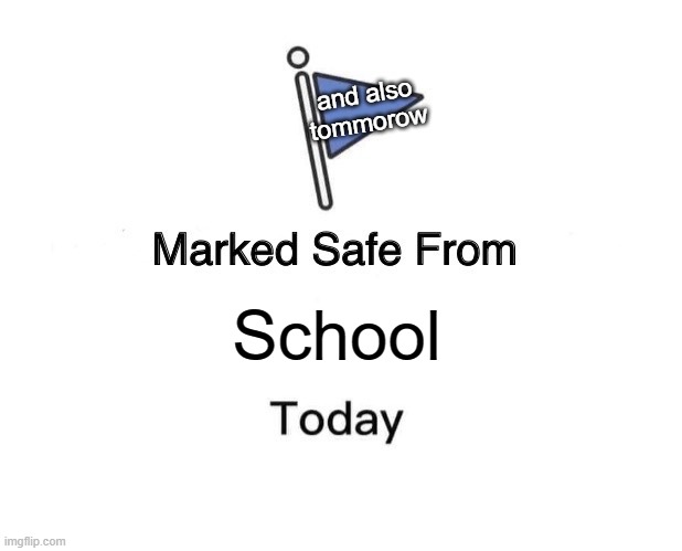 Saturday | and also tommorow; School | image tagged in memes,marked safe from | made w/ Imgflip meme maker