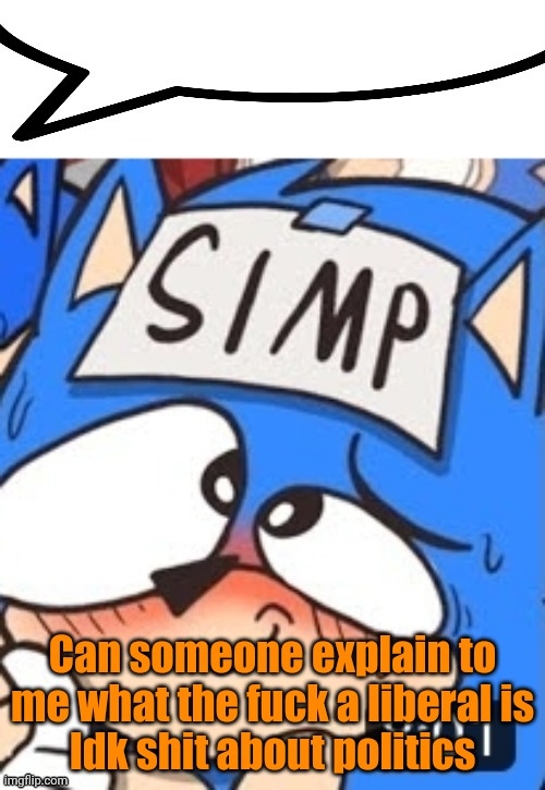 Simp sonic speech bubble | Can someone explain to me what the fuck a liberal is
Idk shit about politics | image tagged in simp sonic speech bubble | made w/ Imgflip meme maker