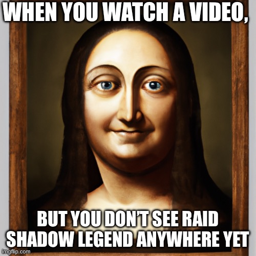 Finally | WHEN YOU WATCH A VIDEO, BUT YOU DON’T SEE RAID SHADOW LEGEND ANYWHERE YET | image tagged in weirdo lisa | made w/ Imgflip meme maker
