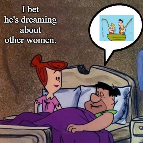 I bet he's dreaming about other women. | image tagged in fred and barney | made w/ Imgflip meme maker