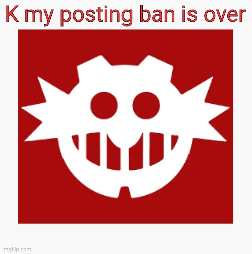 eggman's announcement temp | K my posting ban is over | image tagged in eggman's announcement temp | made w/ Imgflip meme maker