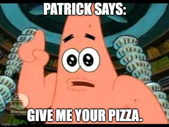 Patrick Says | PATRICK SAYS:; GIVE ME YOUR PIZZA. | image tagged in memes,patrick says | made w/ Imgflip meme maker