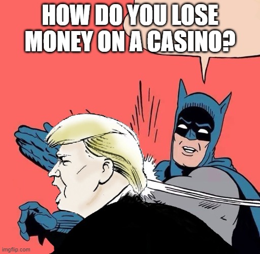 Batman slaps Trump | HOW DO YOU LOSE MONEY ON A CASINO? | image tagged in batman slaps trump | made w/ Imgflip meme maker