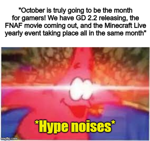 :D | "October is truly going to be the month for gamers! We have GD 2.2 releasing, the FNAF movie coming out, and the Minecraft Live yearly event taking place all in the same month"; *Hype noises* | image tagged in ultra patrick | made w/ Imgflip meme maker
