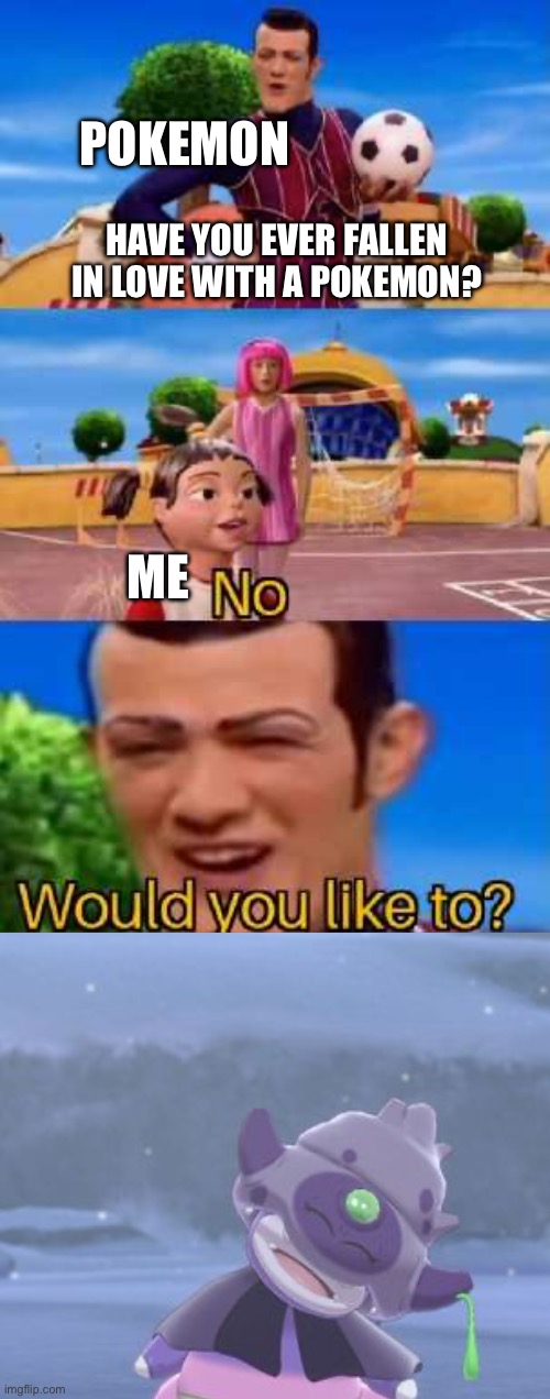 I need to stop | POKEMON; HAVE YOU EVER FALLEN IN LOVE WITH A POKEMON? ME | image tagged in have you ever x | made w/ Imgflip meme maker