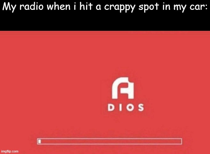 this happened to me one time and it just kept reapeating the first 2 frames | My radio when i hit a crappy spot in my car: | image tagged in a dios | made w/ Imgflip meme maker