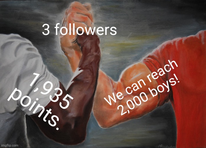 Epic Handshake | 3 followers; We can reach 2,000 boys! 1,935 points. | image tagged in memes,epic handshake | made w/ Imgflip meme maker