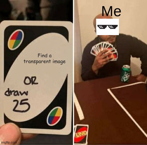 UNO Draw 25 Cards | Me; Find a transparent image | image tagged in memes,uno draw 25 cards | made w/ Imgflip meme maker