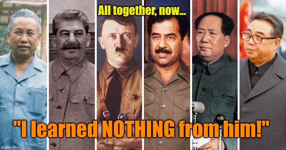 Dictators | All together, now... "I learned NOTHING from him!" | image tagged in dictators | made w/ Imgflip meme maker