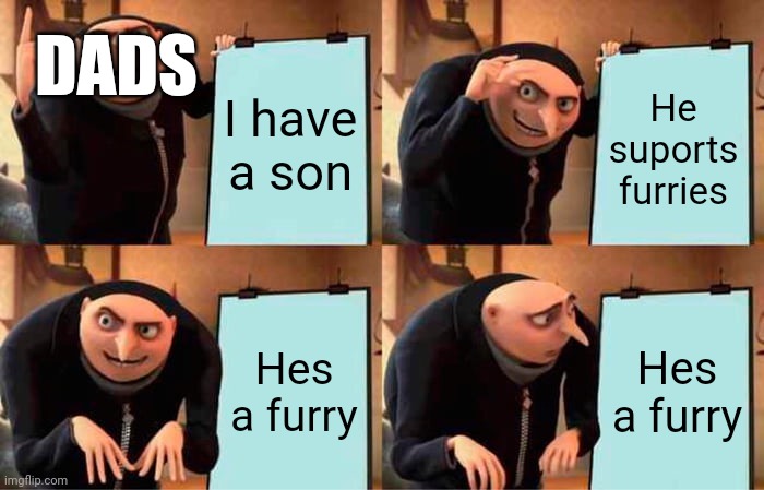 Anti-furry | DADS; I have a son; He suports furries; Hes a furry; Hes a furry | image tagged in memes,gru's plan | made w/ Imgflip meme maker