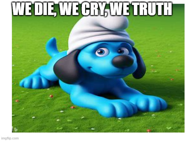 smurf dog | WE DIE, WE CRY, WE TRUTH | image tagged in funny memes | made w/ Imgflip meme maker