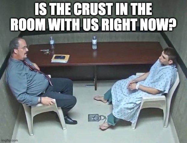 Are they in the room with us right now? | IS THE CRUST IN THE ROOM WITH US RIGHT NOW? | image tagged in are they in the room with us right now | made w/ Imgflip meme maker