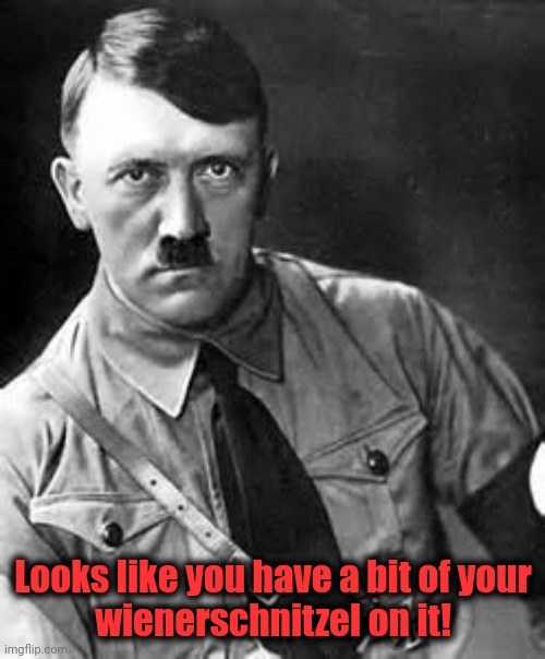 Adolf Hitler | Looks like you have a bit of your
wienerschnitzel on it! | image tagged in adolf hitler | made w/ Imgflip meme maker