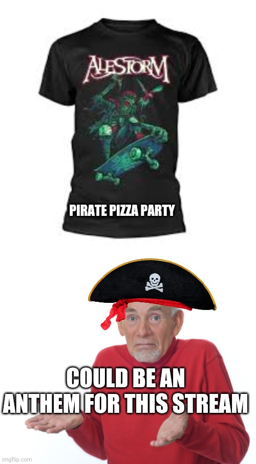 We're all going to a pizza party aarrr! | PIRATE PIZZA PARTY; COULD BE AN ANTHEM FOR THIS STREAM | image tagged in guess i'll die,pirates,pizza | made w/ Imgflip meme maker