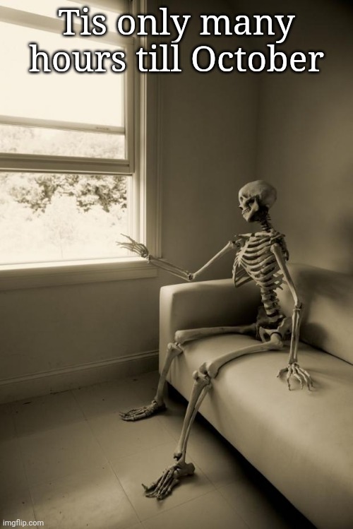 Skeleton Waiting | Tis only many hours till October | image tagged in skeleton waiting | made w/ Imgflip meme maker