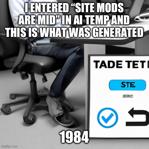 ai templates suck | I ENTERED “SITE MODS ARE MID” IN AI TEMP AND THIS IS WHAT WAS GENERATED; 1984 | image tagged in ai templates suck,1984 | made w/ Imgflip meme maker