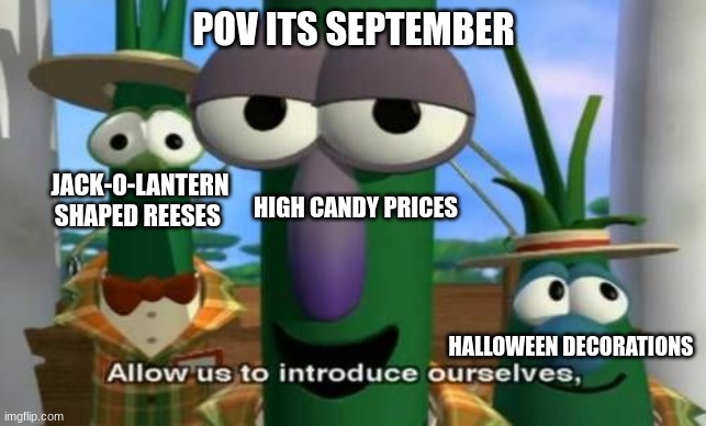 ITS! TOO! EARLYYYY! | POV ITS SEPTEMBER; JACK-O-LANTERN SHAPED REESES; HIGH CANDY PRICES; HALLOWEEN DECORATIONS | image tagged in allow us to introduce ourselves | made w/ Imgflip meme maker
