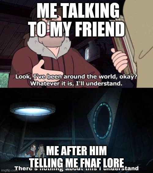 wait so why did he kill the children | ME TALKING TO MY FRIEND; ME AFTER HIM TELLING ME FNAF LORE | image tagged in gravity falls understanding | made w/ Imgflip meme maker