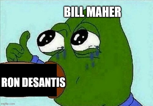 pepe suck | BILL MAHER; RON DESANTIS | image tagged in pepe suck | made w/ Imgflip meme maker