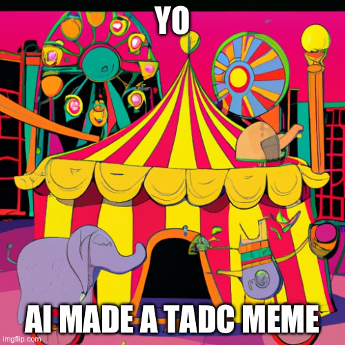 Tadc xddddd (Mod note: what is this?) | YO; AI MADE A TADC MEME | image tagged in tadc,the amazing digital circus,why are you reading the tags,stop reading the tags,stop right there,just stop | made w/ Imgflip meme maker