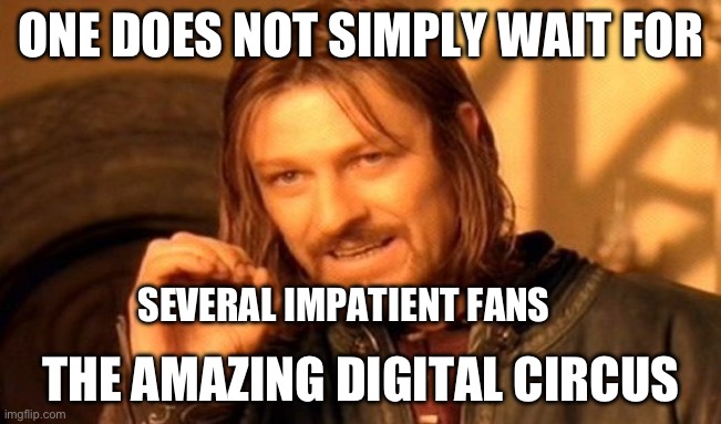 Xddddd | ONE DOES NOT SIMPLY WAIT FOR; SEVERAL IMPATIENT FANS; THE AMAZING DIGITAL CIRCUS | image tagged in memes,one does not simply,tadc | made w/ Imgflip meme maker