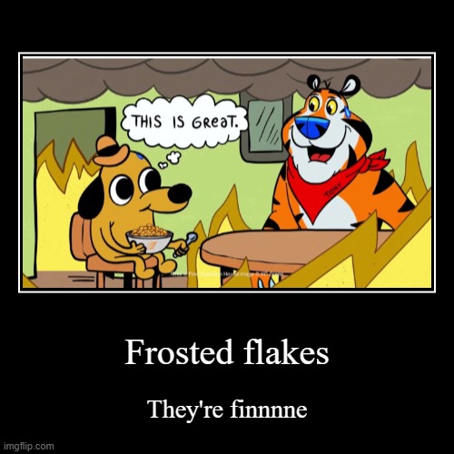 Yum yum yum | Frosted flakes | They're finnnne | image tagged in funny,demotivationals,frosted flakes,memes,funny memes,lolz | made w/ Imgflip demotivational maker