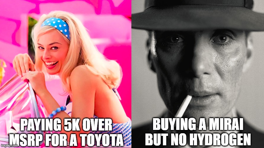 Barbie vs Oppenheimer | PAYING 5K OVER MSRP FOR A TOYOTA; BUYING A MIRAI BUT NO HYDROGEN | image tagged in barbie vs oppenheimer | made w/ Imgflip meme maker