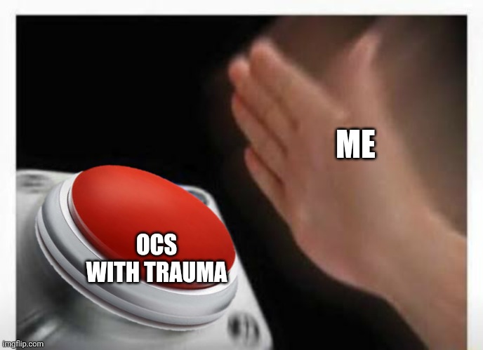 Red Button Hand | ME OCS WITH TRAUMA | image tagged in red button hand | made w/ Imgflip meme maker